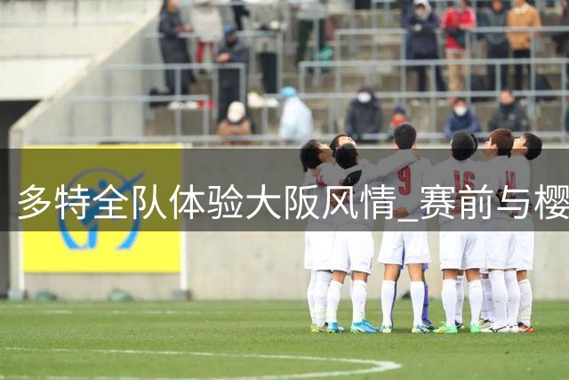 多特全队体验大阪风情 赛前与樱花球员共游道顿堀