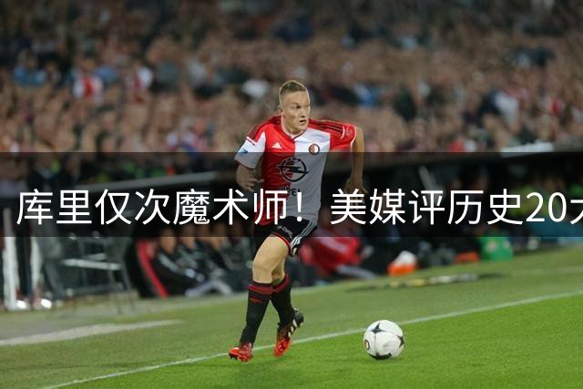 库里仅次魔术师！美媒评历史20大控卫，保罗6威少12欧文位列第19